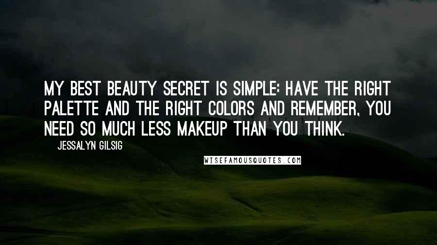 Jessalyn Gilsig Quotes: My best beauty secret is simple: Have the right palette and the right colors and remember, you need so much less makeup than you think.