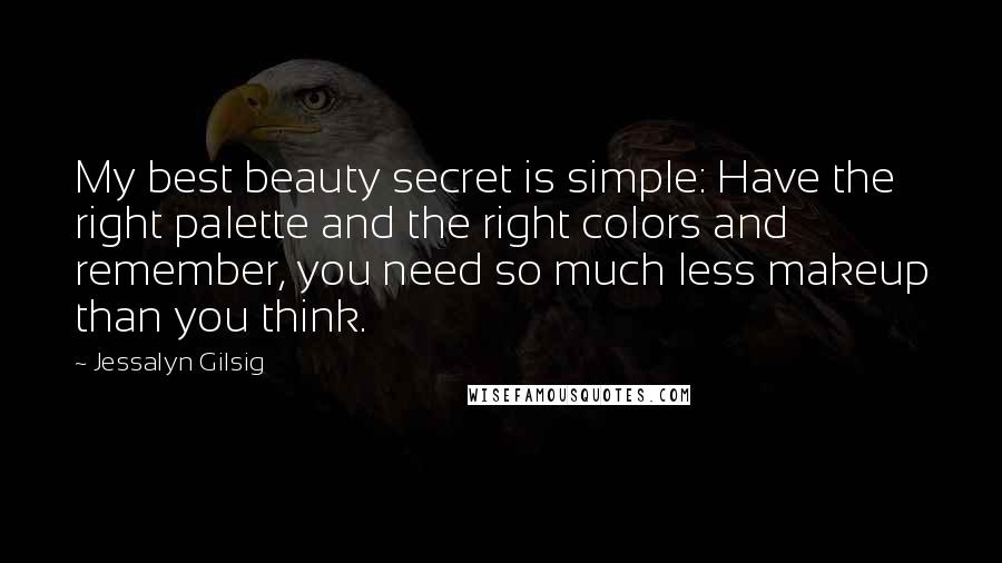 Jessalyn Gilsig Quotes: My best beauty secret is simple: Have the right palette and the right colors and remember, you need so much less makeup than you think.