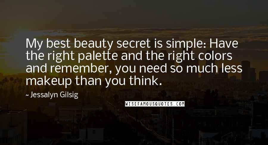 Jessalyn Gilsig Quotes: My best beauty secret is simple: Have the right palette and the right colors and remember, you need so much less makeup than you think.