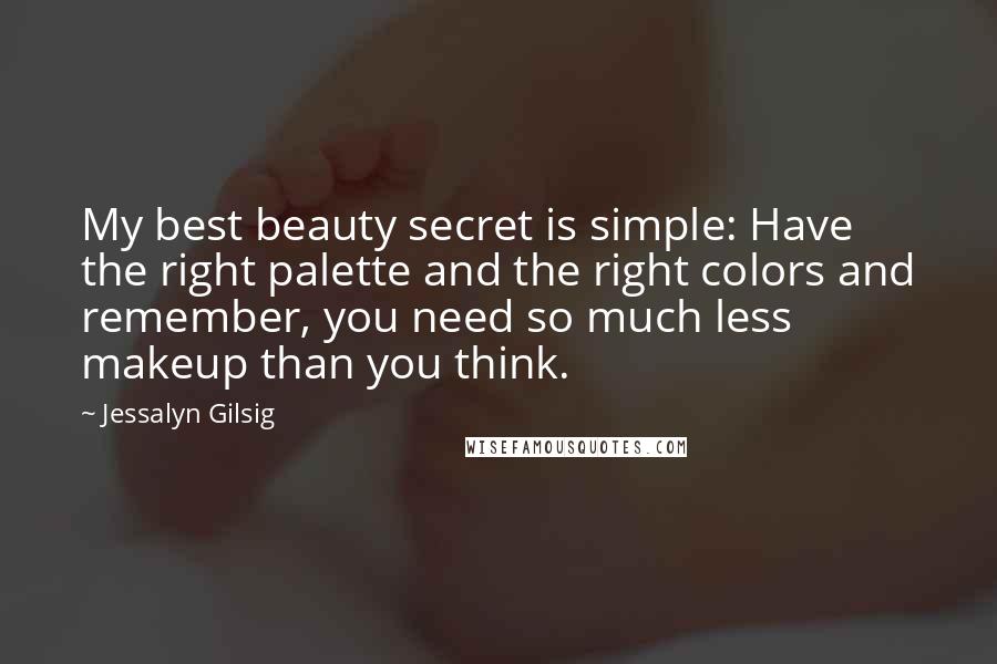 Jessalyn Gilsig Quotes: My best beauty secret is simple: Have the right palette and the right colors and remember, you need so much less makeup than you think.