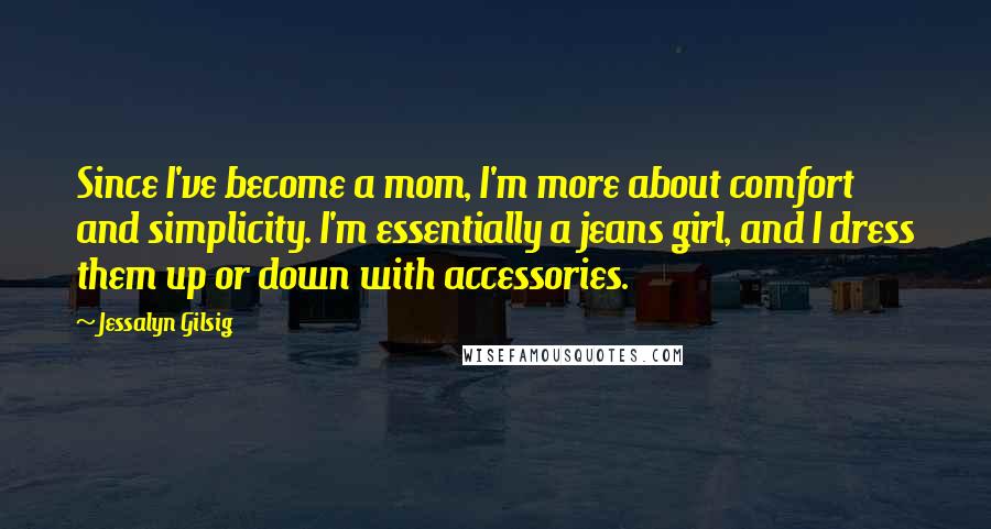 Jessalyn Gilsig Quotes: Since I've become a mom, I'm more about comfort and simplicity. I'm essentially a jeans girl, and I dress them up or down with accessories.
