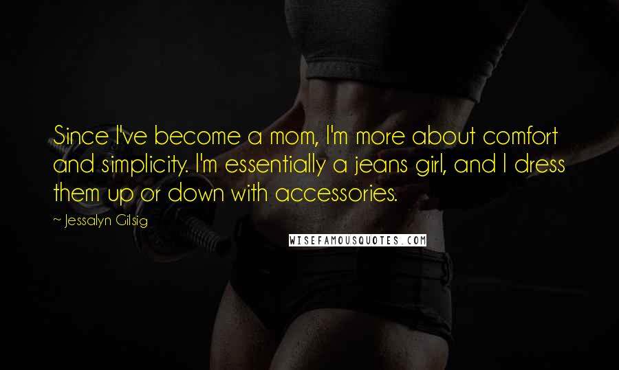 Jessalyn Gilsig Quotes: Since I've become a mom, I'm more about comfort and simplicity. I'm essentially a jeans girl, and I dress them up or down with accessories.