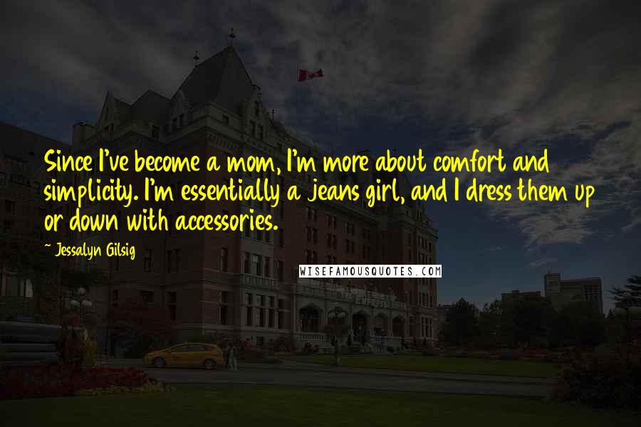 Jessalyn Gilsig Quotes: Since I've become a mom, I'm more about comfort and simplicity. I'm essentially a jeans girl, and I dress them up or down with accessories.
