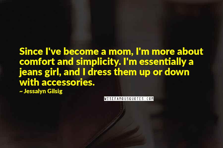 Jessalyn Gilsig Quotes: Since I've become a mom, I'm more about comfort and simplicity. I'm essentially a jeans girl, and I dress them up or down with accessories.