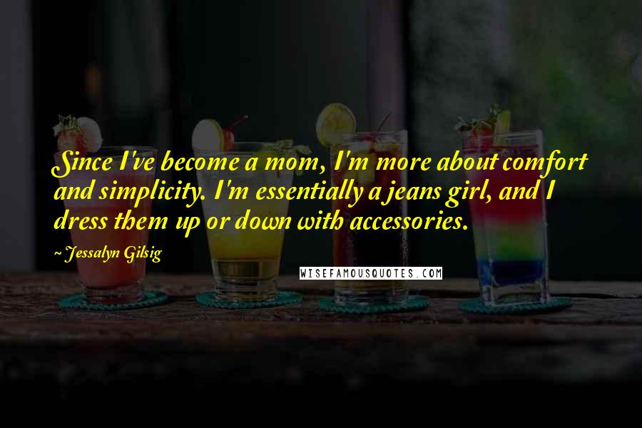 Jessalyn Gilsig Quotes: Since I've become a mom, I'm more about comfort and simplicity. I'm essentially a jeans girl, and I dress them up or down with accessories.