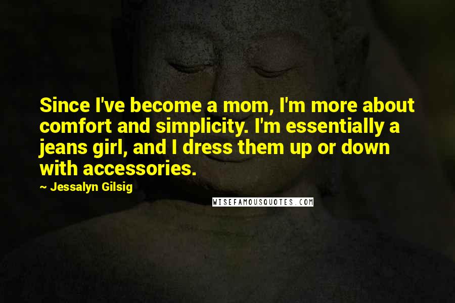 Jessalyn Gilsig Quotes: Since I've become a mom, I'm more about comfort and simplicity. I'm essentially a jeans girl, and I dress them up or down with accessories.