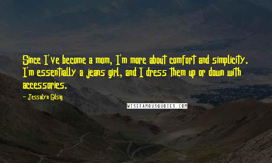 Jessalyn Gilsig Quotes: Since I've become a mom, I'm more about comfort and simplicity. I'm essentially a jeans girl, and I dress them up or down with accessories.