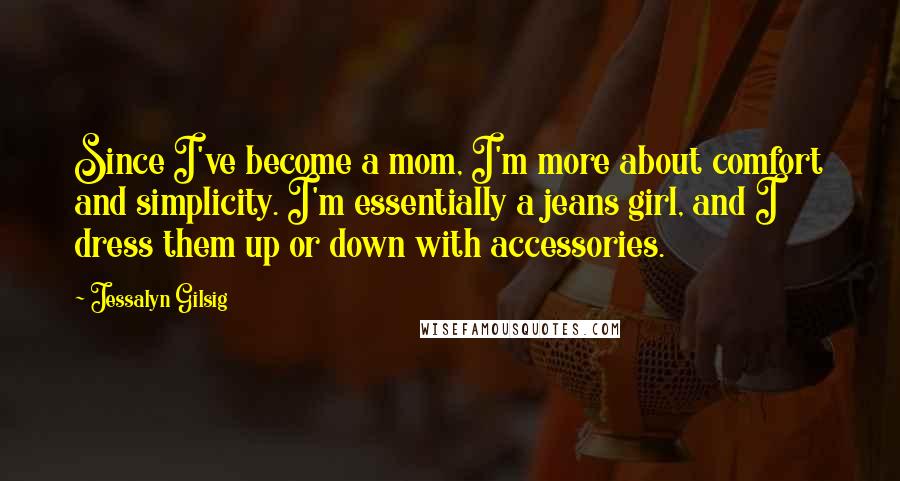 Jessalyn Gilsig Quotes: Since I've become a mom, I'm more about comfort and simplicity. I'm essentially a jeans girl, and I dress them up or down with accessories.