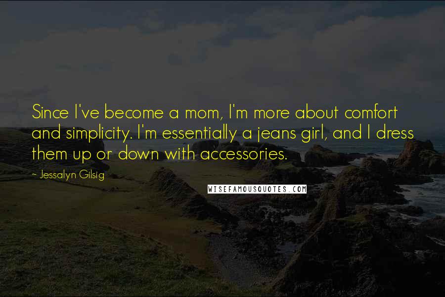 Jessalyn Gilsig Quotes: Since I've become a mom, I'm more about comfort and simplicity. I'm essentially a jeans girl, and I dress them up or down with accessories.