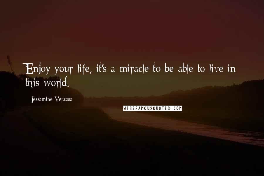 Jessamine Verzosa Quotes: Enjoy your life, it's a miracle to be able to live in this world.