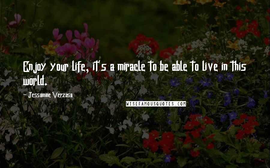 Jessamine Verzosa Quotes: Enjoy your life, it's a miracle to be able to live in this world.