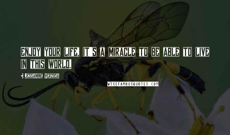 Jessamine Verzosa Quotes: Enjoy your life, it's a miracle to be able to live in this world.