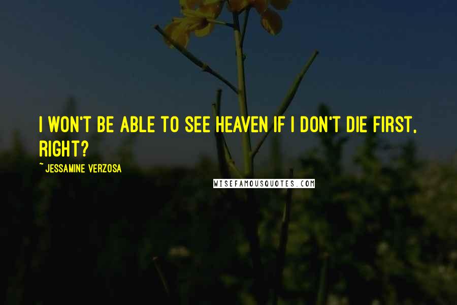 Jessamine Verzosa Quotes: I won't be able to see heaven if I don't die first, right?