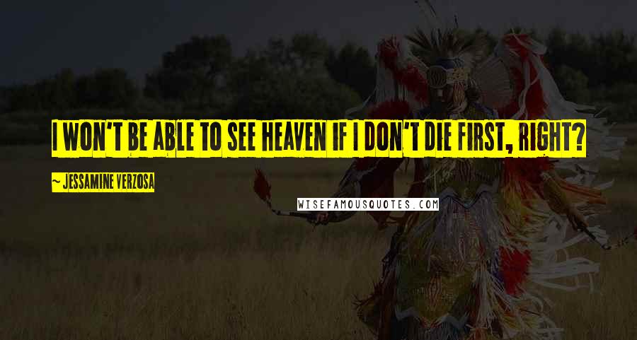 Jessamine Verzosa Quotes: I won't be able to see heaven if I don't die first, right?