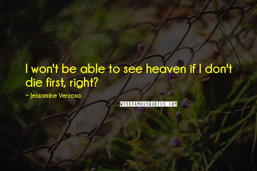 Jessamine Verzosa Quotes: I won't be able to see heaven if I don't die first, right?