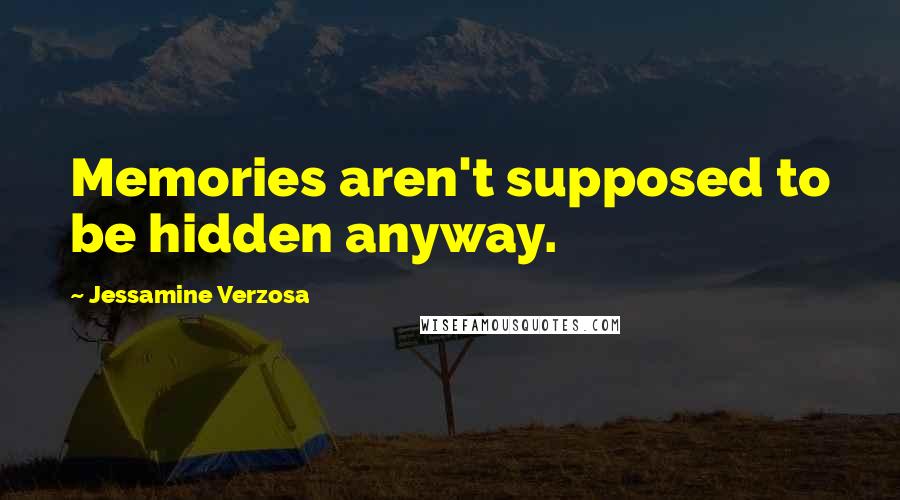 Jessamine Verzosa Quotes: Memories aren't supposed to be hidden anyway.