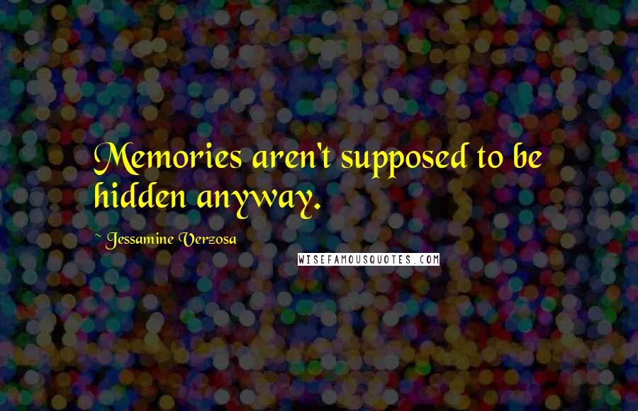 Jessamine Verzosa Quotes: Memories aren't supposed to be hidden anyway.