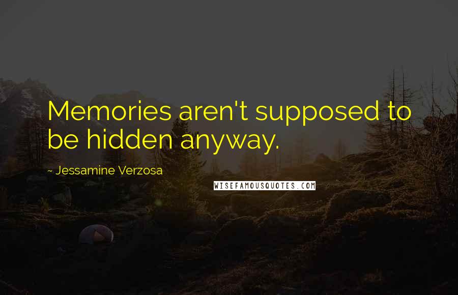 Jessamine Verzosa Quotes: Memories aren't supposed to be hidden anyway.