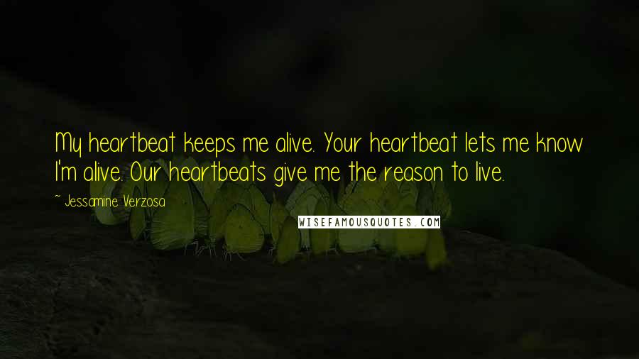 Jessamine Verzosa Quotes: My heartbeat keeps me alive. Your heartbeat lets me know I'm alive. Our heartbeats give me the reason to live.
