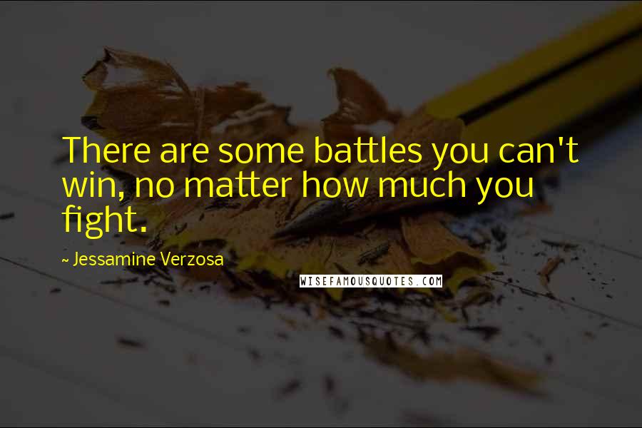 Jessamine Verzosa Quotes: There are some battles you can't win, no matter how much you fight.