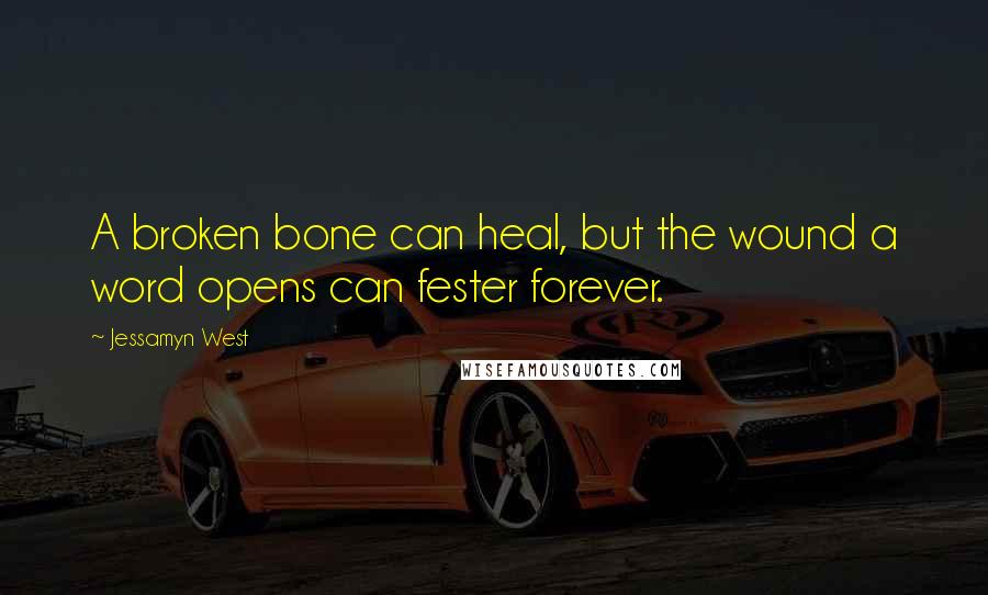 Jessamyn West Quotes: A broken bone can heal, but the wound a word opens can fester forever.