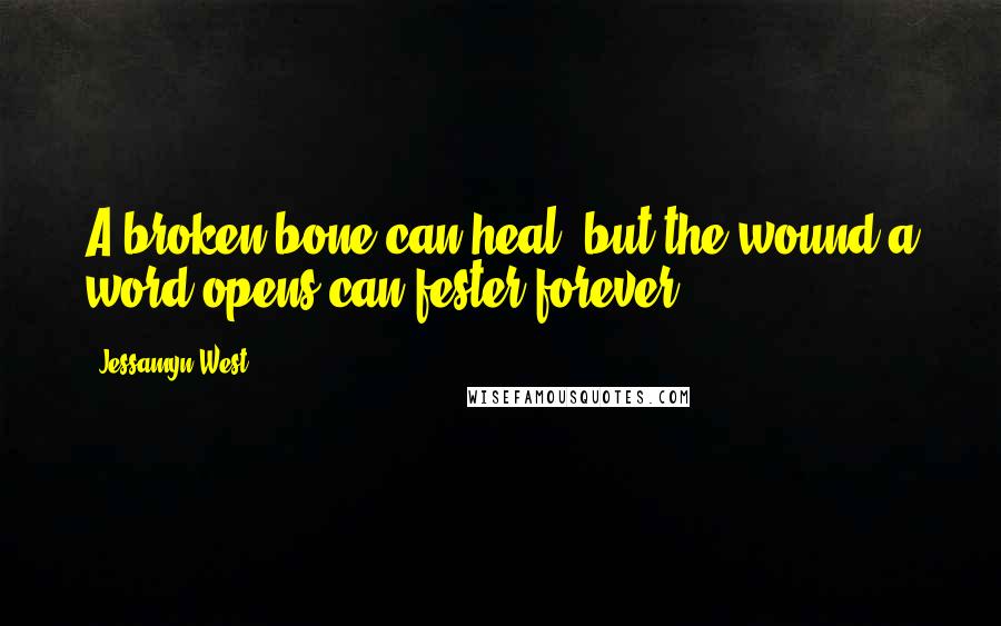 Jessamyn West Quotes: A broken bone can heal, but the wound a word opens can fester forever.