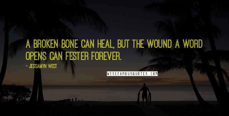 Jessamyn West Quotes: A broken bone can heal, but the wound a word opens can fester forever.