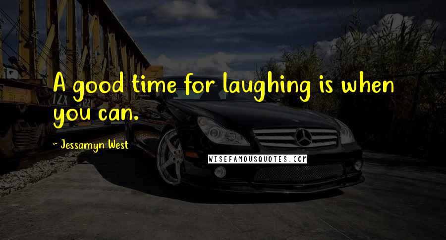 Jessamyn West Quotes: A good time for laughing is when you can.