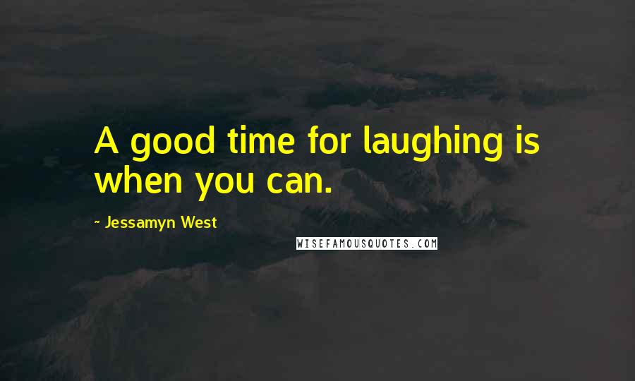 Jessamyn West Quotes: A good time for laughing is when you can.