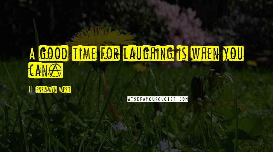 Jessamyn West Quotes: A good time for laughing is when you can.