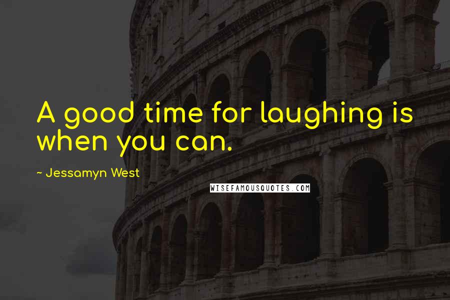 Jessamyn West Quotes: A good time for laughing is when you can.