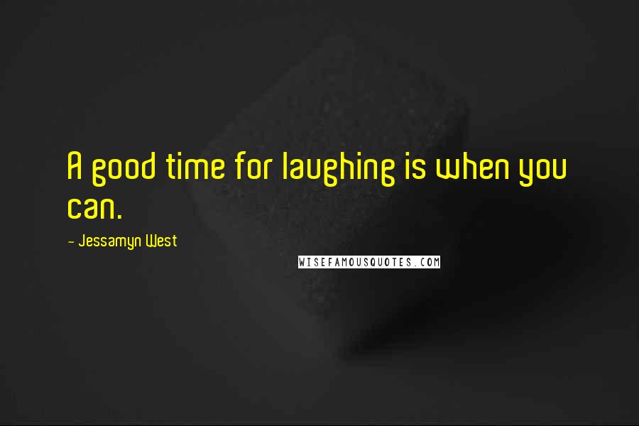 Jessamyn West Quotes: A good time for laughing is when you can.