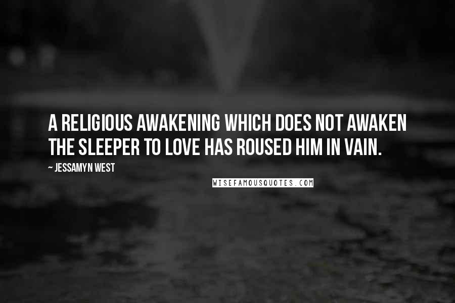 Jessamyn West Quotes: A religious awakening which does not awaken the sleeper to love has roused him in vain.