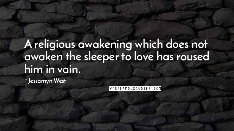 Jessamyn West Quotes: A religious awakening which does not awaken the sleeper to love has roused him in vain.