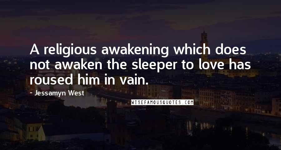 Jessamyn West Quotes: A religious awakening which does not awaken the sleeper to love has roused him in vain.