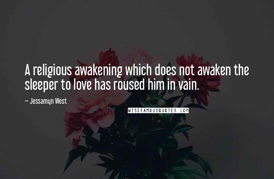 Jessamyn West Quotes: A religious awakening which does not awaken the sleeper to love has roused him in vain.