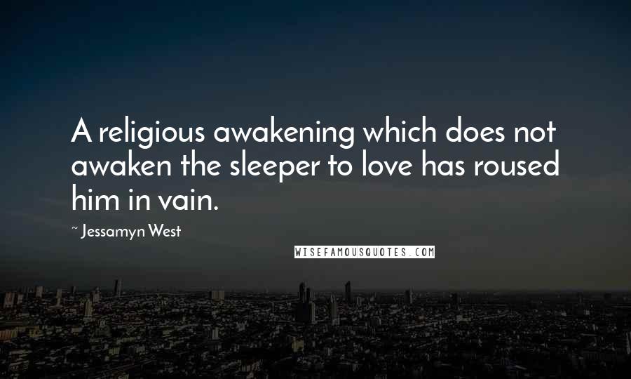 Jessamyn West Quotes: A religious awakening which does not awaken the sleeper to love has roused him in vain.