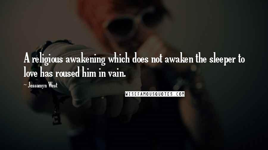 Jessamyn West Quotes: A religious awakening which does not awaken the sleeper to love has roused him in vain.