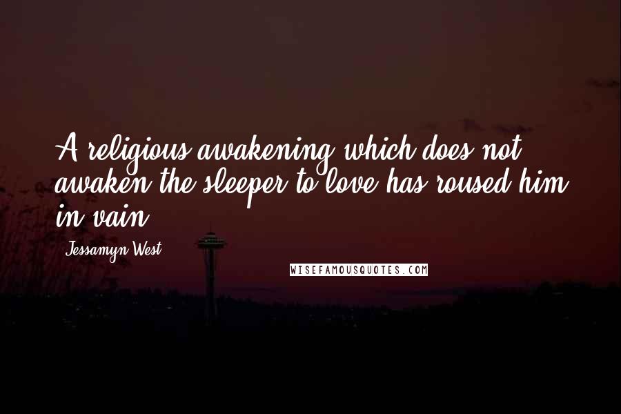 Jessamyn West Quotes: A religious awakening which does not awaken the sleeper to love has roused him in vain.