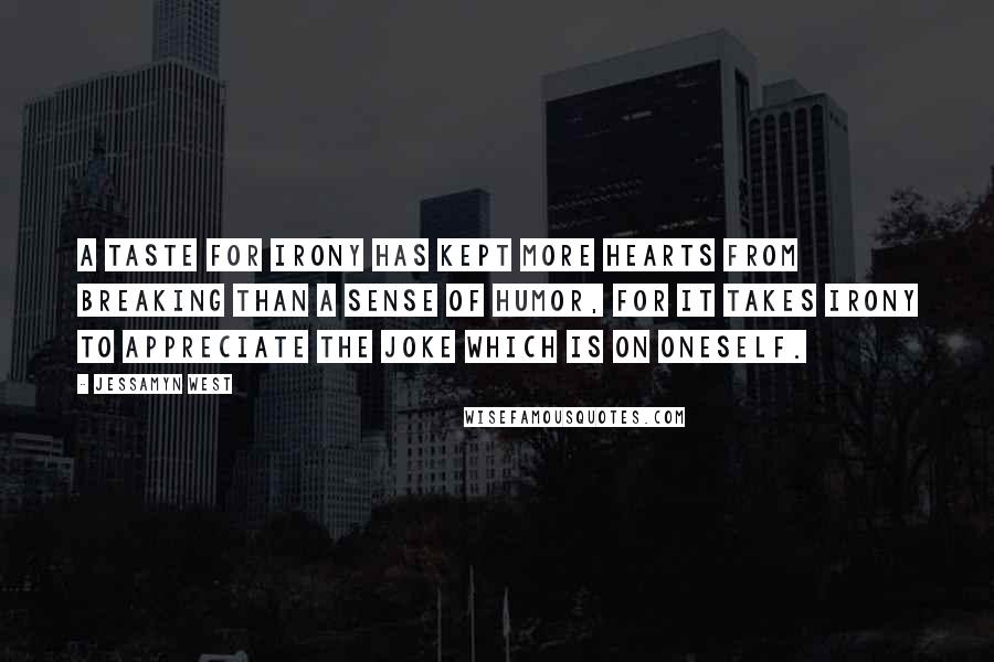 Jessamyn West Quotes: A taste for irony has kept more hearts from breaking than a sense of humor, for it takes irony to appreciate the joke which is on oneself.