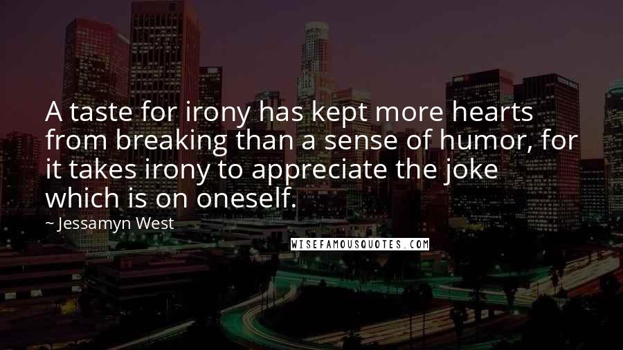 Jessamyn West Quotes: A taste for irony has kept more hearts from breaking than a sense of humor, for it takes irony to appreciate the joke which is on oneself.