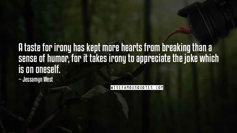 Jessamyn West Quotes: A taste for irony has kept more hearts from breaking than a sense of humor, for it takes irony to appreciate the joke which is on oneself.