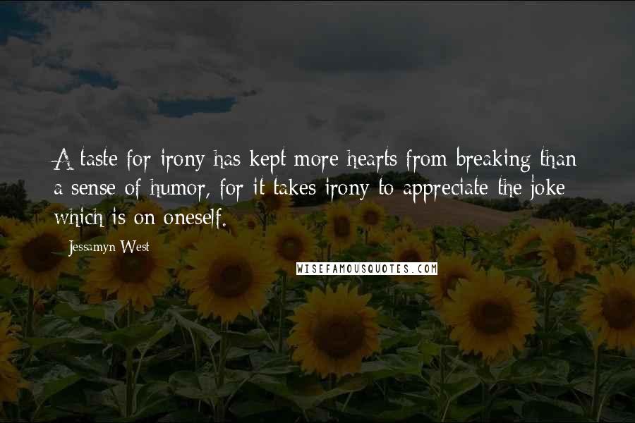 Jessamyn West Quotes: A taste for irony has kept more hearts from breaking than a sense of humor, for it takes irony to appreciate the joke which is on oneself.