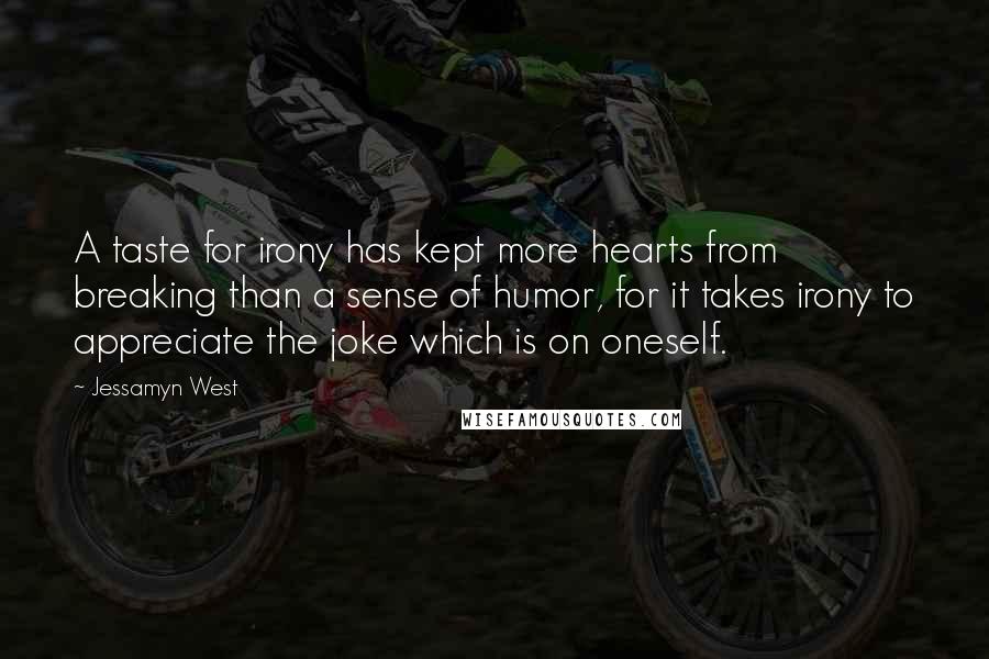 Jessamyn West Quotes: A taste for irony has kept more hearts from breaking than a sense of humor, for it takes irony to appreciate the joke which is on oneself.