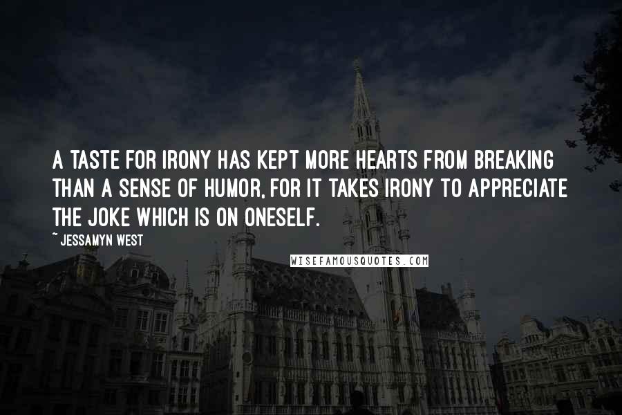 Jessamyn West Quotes: A taste for irony has kept more hearts from breaking than a sense of humor, for it takes irony to appreciate the joke which is on oneself.