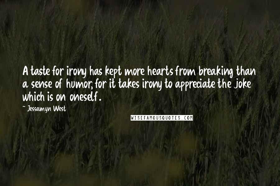 Jessamyn West Quotes: A taste for irony has kept more hearts from breaking than a sense of humor, for it takes irony to appreciate the joke which is on oneself.