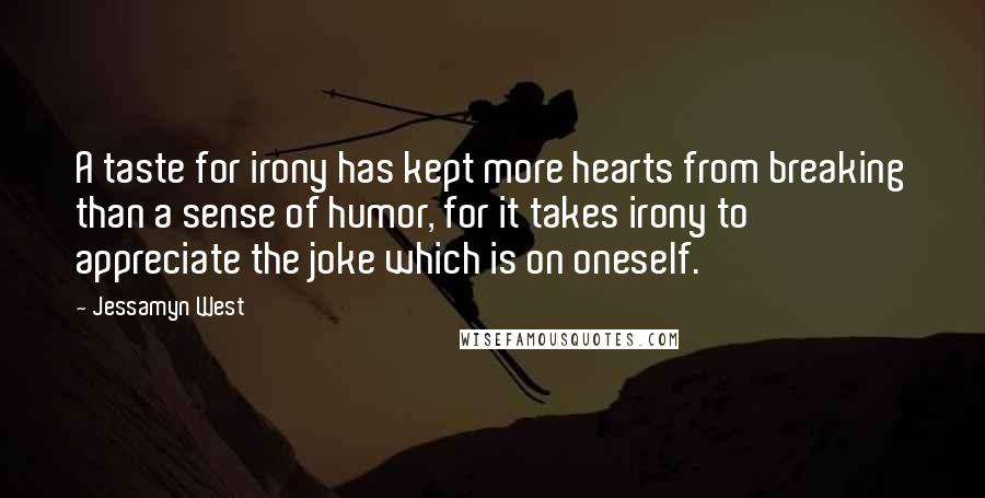 Jessamyn West Quotes: A taste for irony has kept more hearts from breaking than a sense of humor, for it takes irony to appreciate the joke which is on oneself.