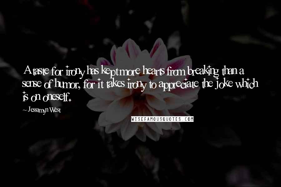 Jessamyn West Quotes: A taste for irony has kept more hearts from breaking than a sense of humor, for it takes irony to appreciate the joke which is on oneself.