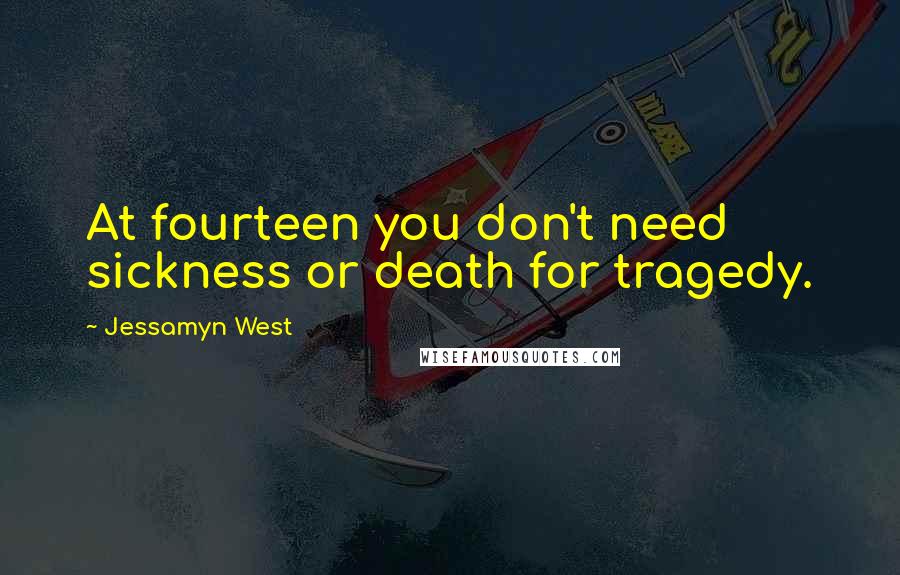 Jessamyn West Quotes: At fourteen you don't need sickness or death for tragedy.