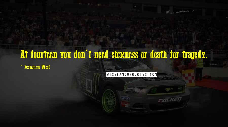 Jessamyn West Quotes: At fourteen you don't need sickness or death for tragedy.